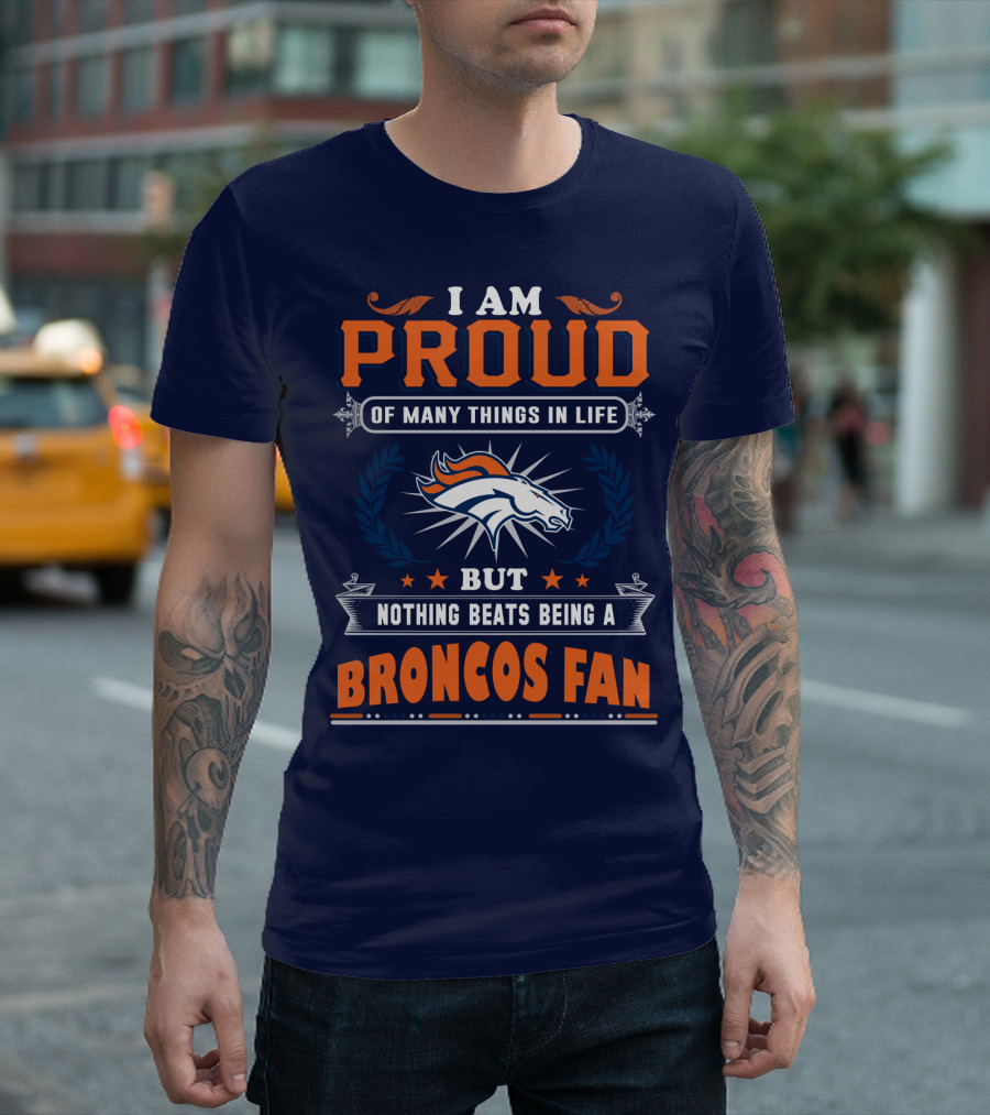 I Am Proud Of Many Things In Life But Nothing Beats Being A Broncos Fan T-Shirt