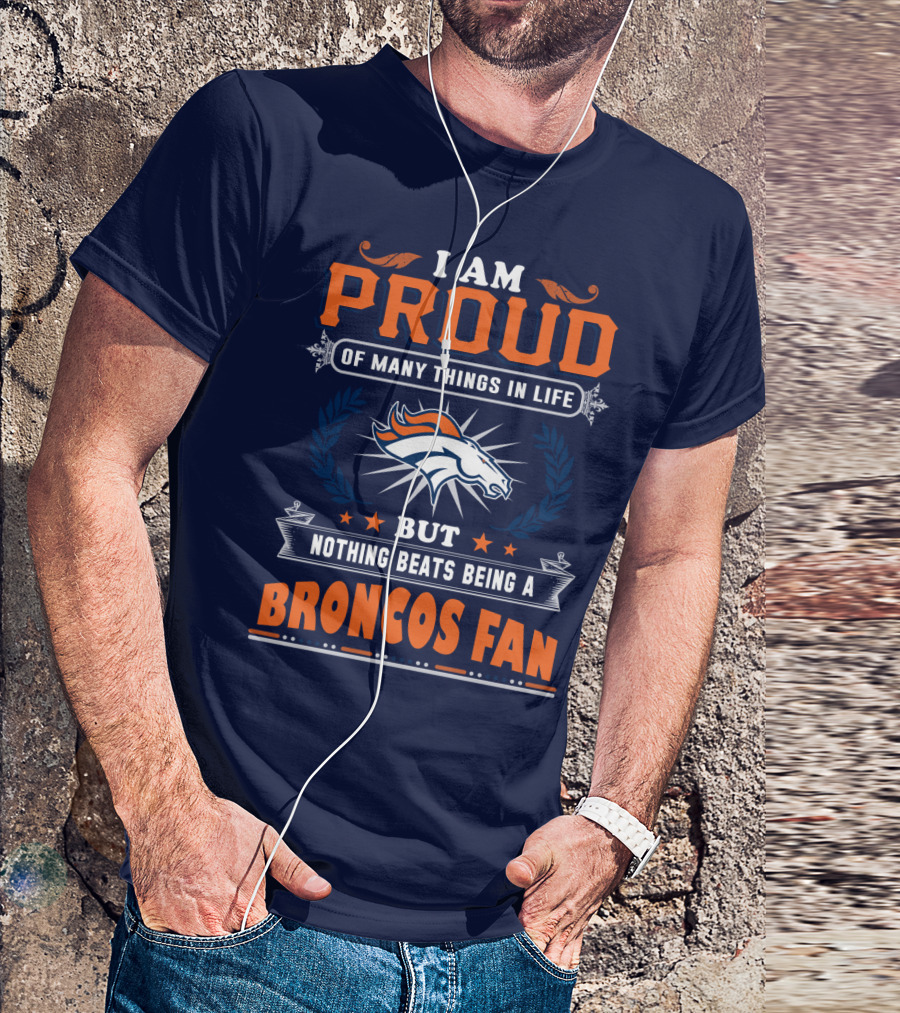 I Am Proud Of Many Things In Life But Nothing Beats Being A Broncos Fan T-Shirt