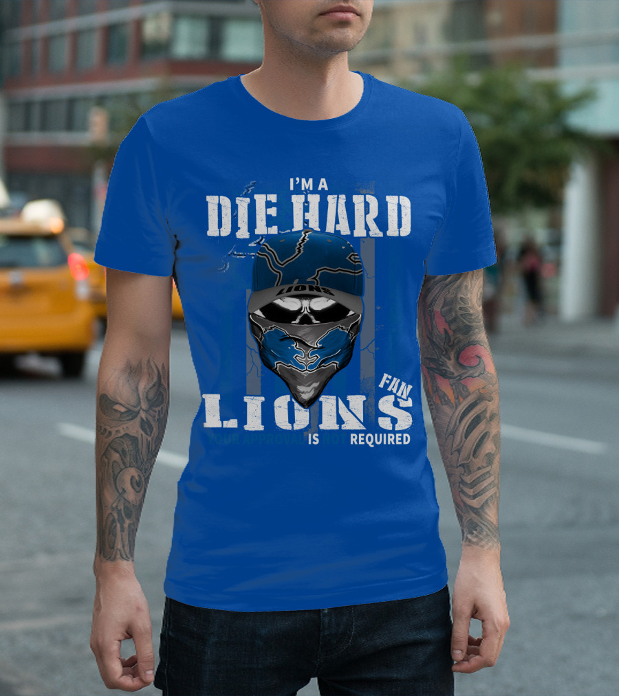 I'm A Die Hard Detroit Lions Fan Your Approval Is Not Required T-Shirt