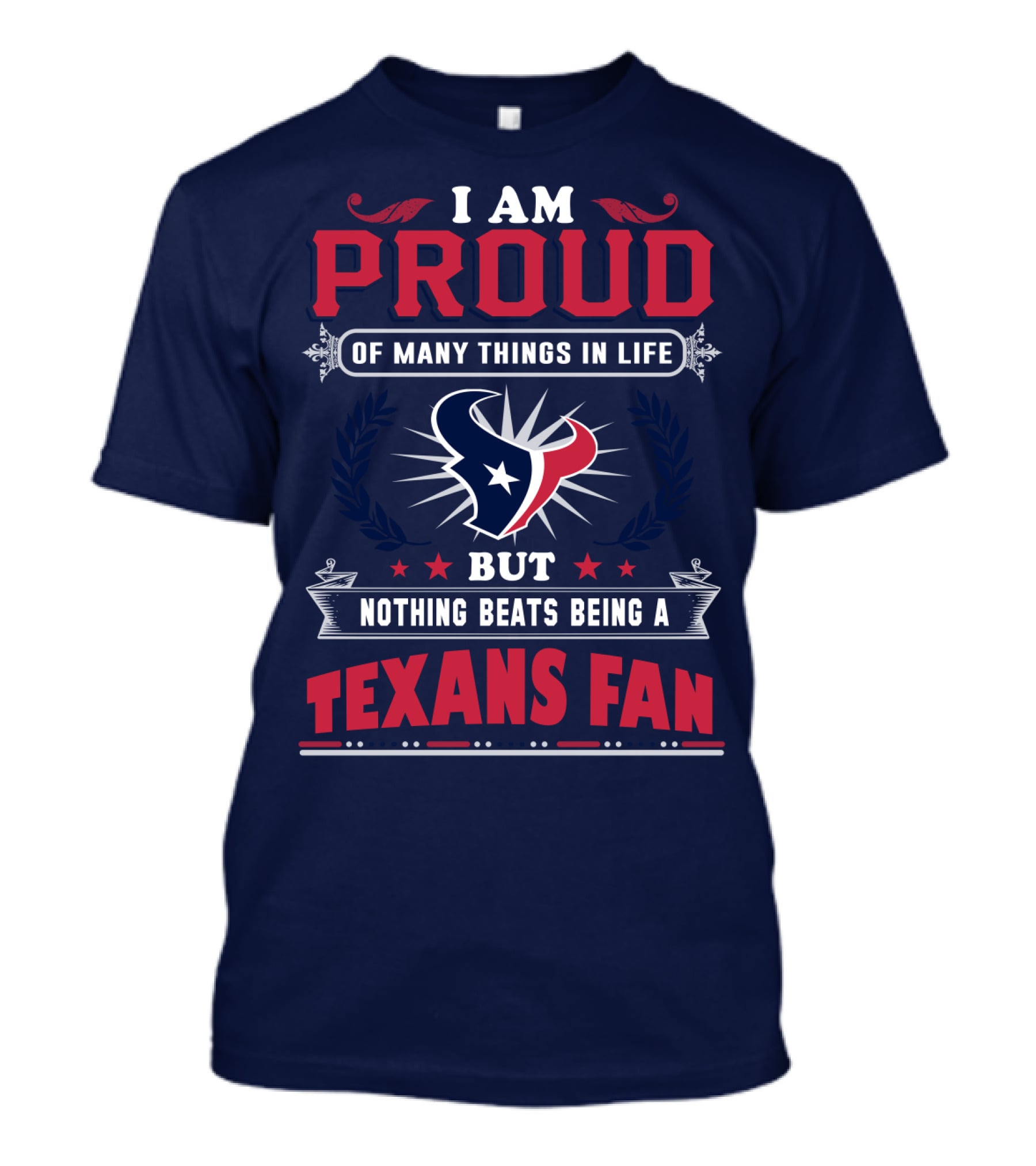 I Am Proud Of Many Things In Life But Nothing Beats Being A Texans Fan T-Shirt