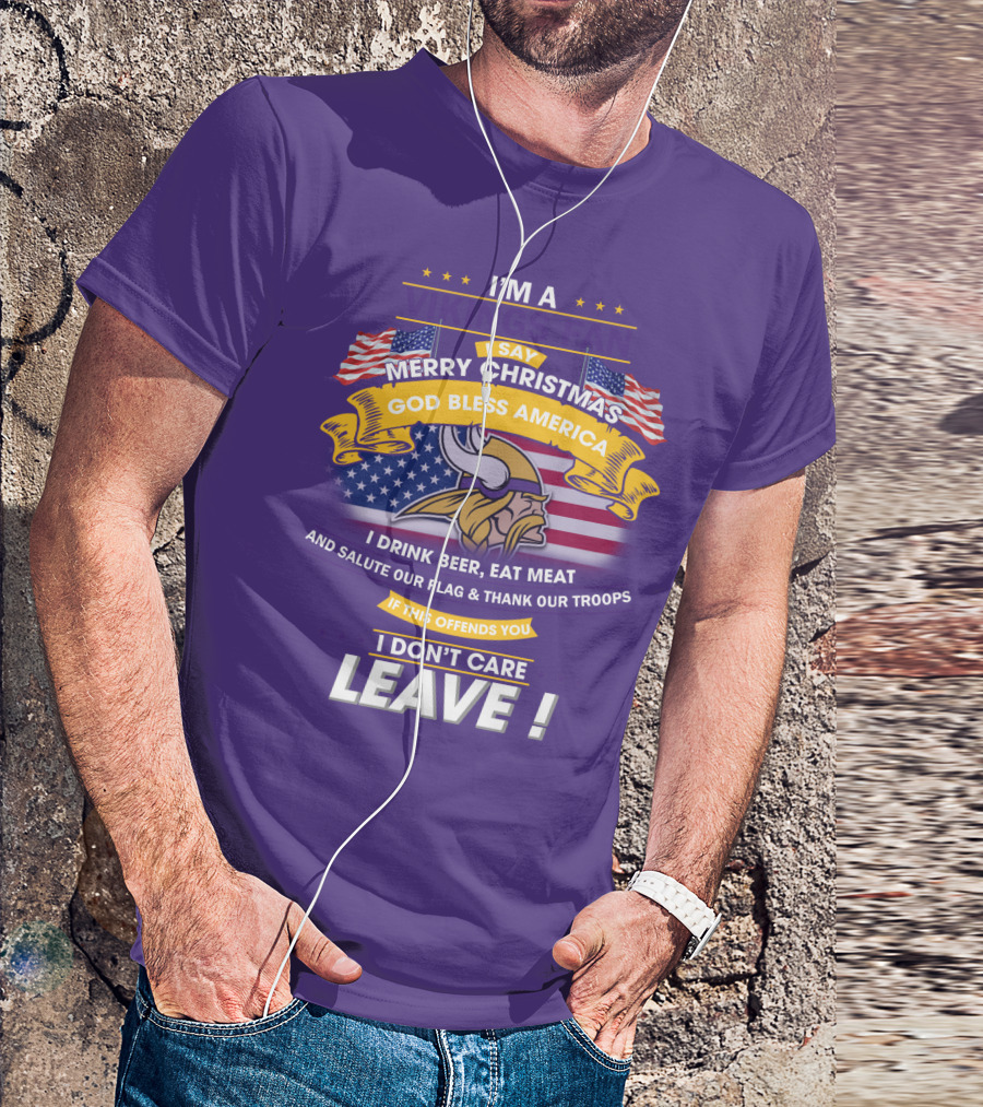 I'm A Vikings Fan Merry Christmas God Bless America I Drink Beer Eat Meat Salute Our Flag Thank Our Troops I Don't Care Leave T-Shirt