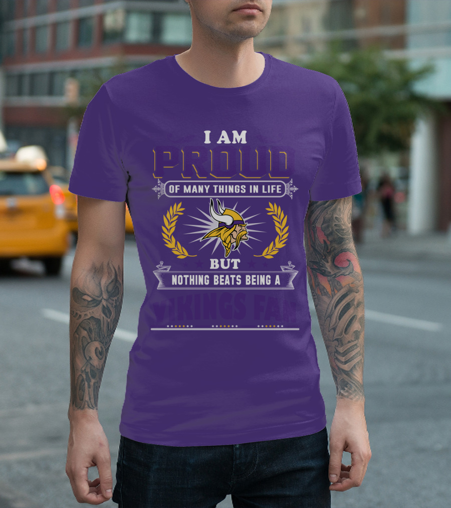 I Am Proud Of Many Things In Life But Nothing Beats Being A Vikings Fan Minnesota Vikings T-Shirt