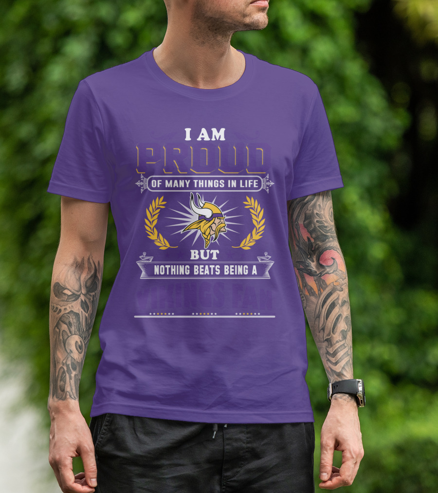 I Am Proud Of Many Things In Life But Nothing Beats Being A Vikings Fan Minnesota Vikings T-Shirt