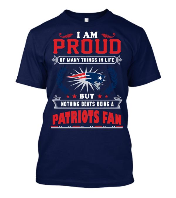 I Am Proud Of Many Things In Life But Nothing Beats Being A New England Patriots Fan T-Shirt