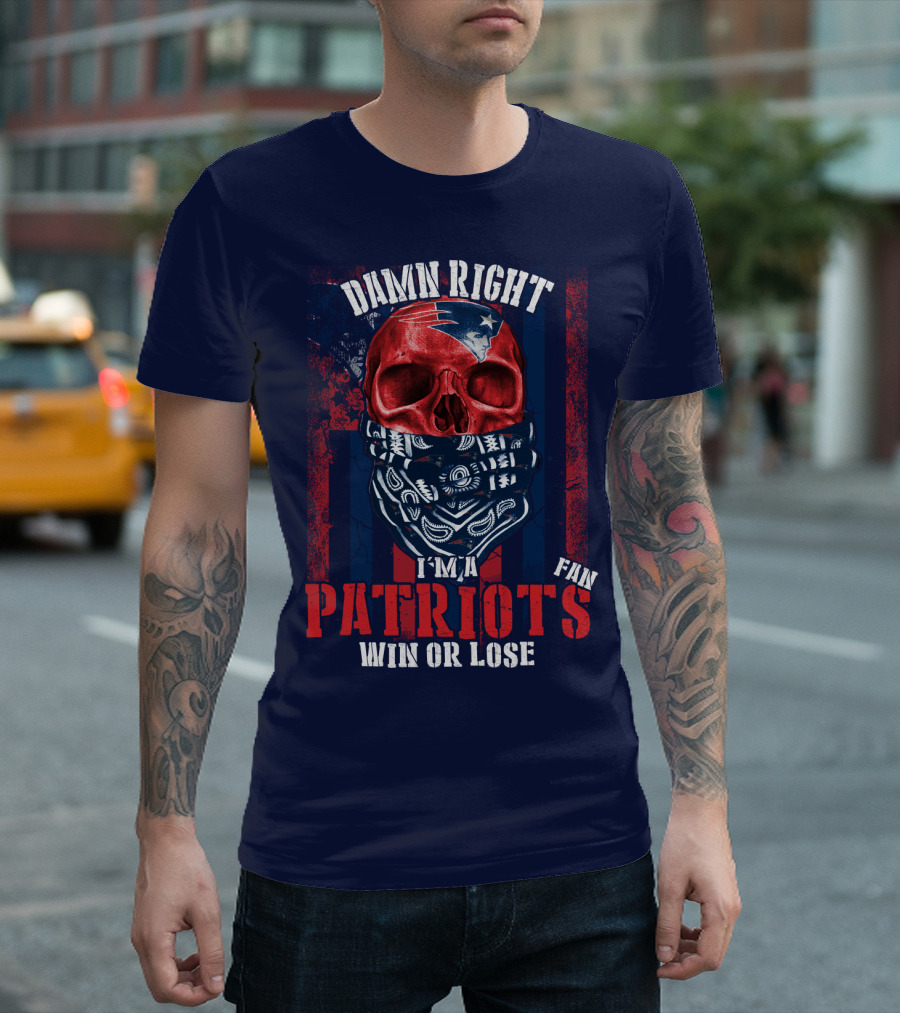 Damn Right I'm A New England Patriots Fan Win Or Lose Patriots T-Shirt