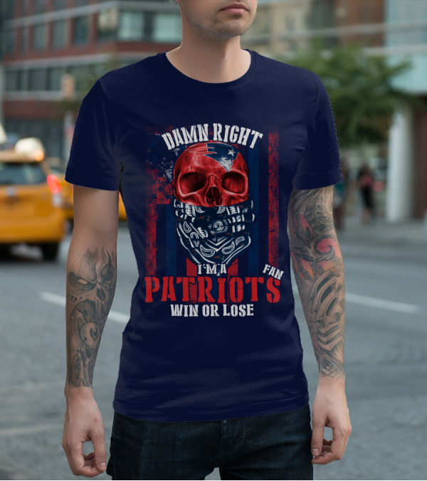 Damn Right I'm A New England Patriots Fan Win Or Lose Patriots T-Shirt