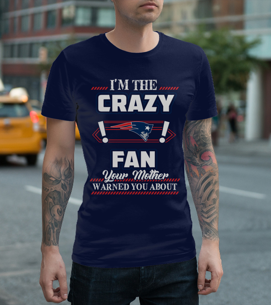 I'm The Crazy New England Patriots Fan Your Mother Warned You About T-Shirt