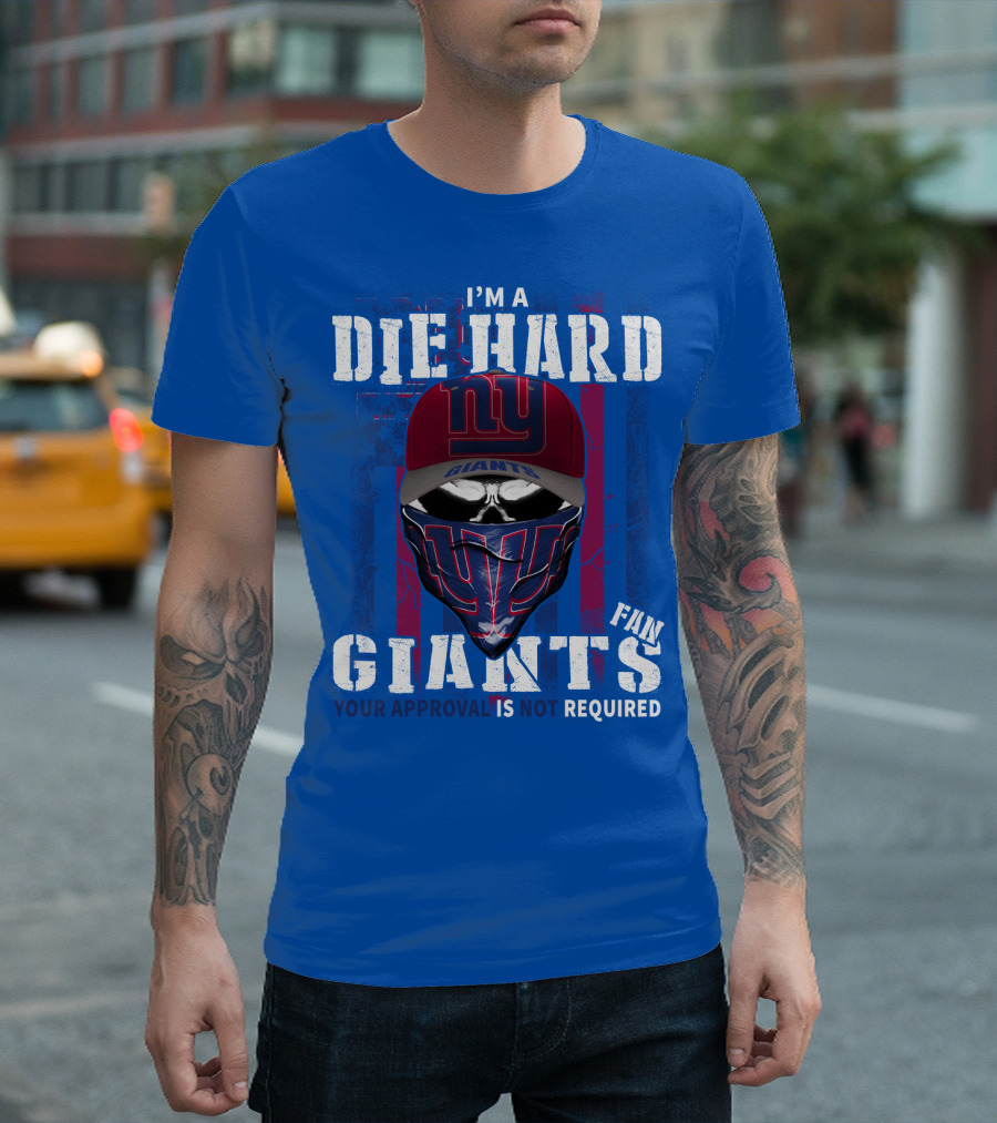 I'm A Die Hard New York Giants Fan Your Approval Is Not Required T-Shirt