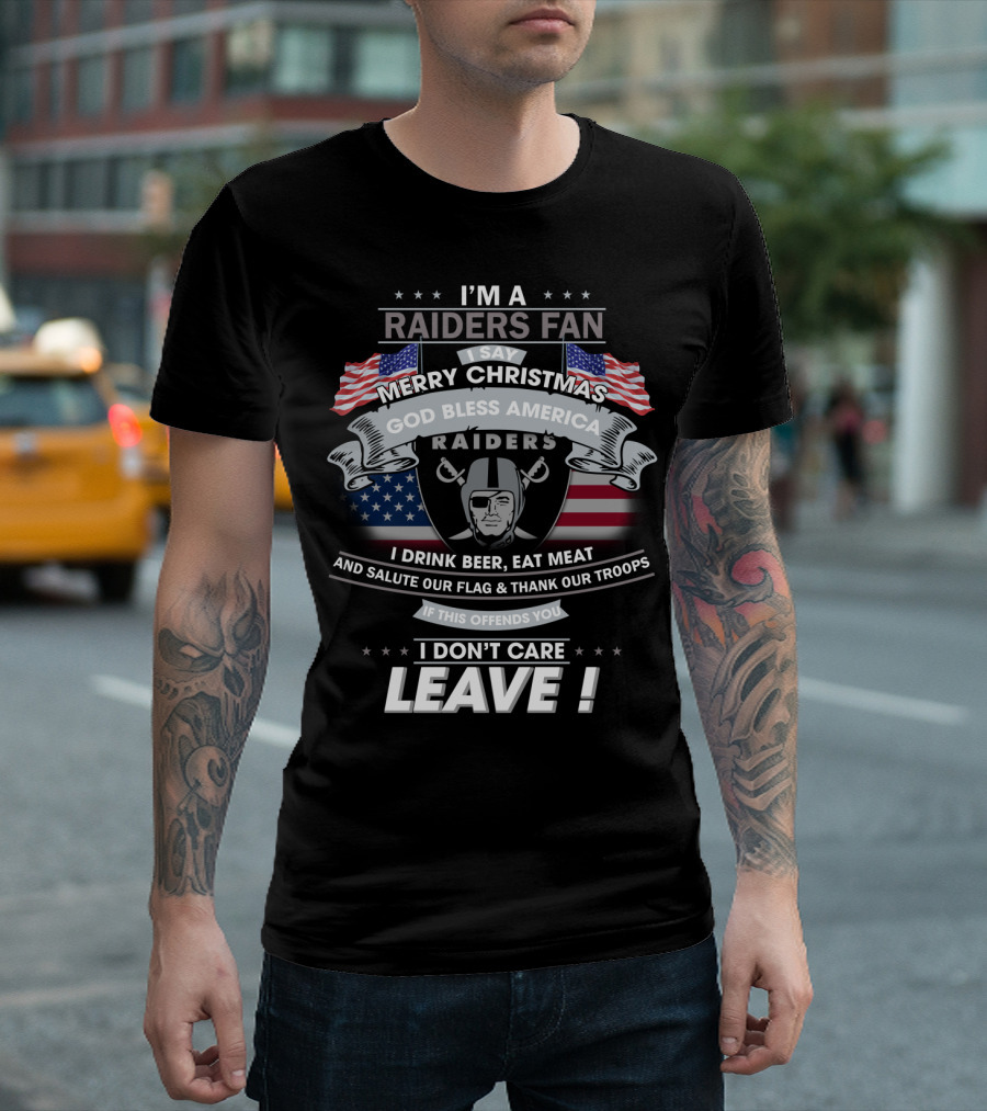 I'm A Raiders Fan Merry Christmas God Bless America Raiders I Drink Beer Eat Meat And Salute Our Flag Thank Our Troops If This Offends You I Don't Care Leave T-Shirt