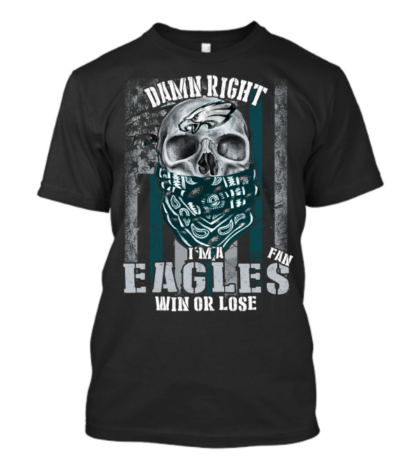 Damn Right I'm An Eagles Fan Win Or Lose T-Shirt
