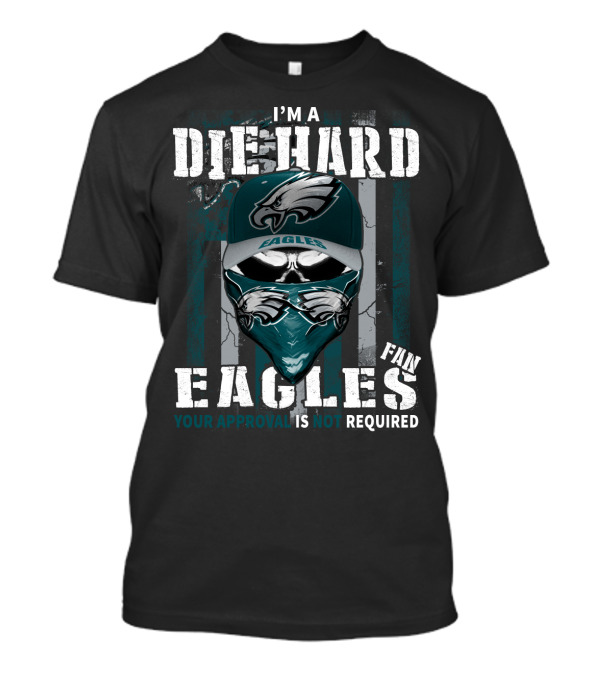 I'm A Die Hard Eagles Fan Your Approval Is Not Required T-Shirt