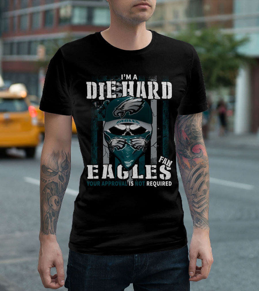 I'm A Die Hard Eagles Fan Your Approval Is Not Required T-Shirt