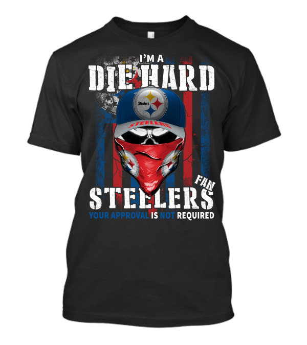 I'm A Die Hard Steelers Fan Your Approval Is Not Required Steelers T-Shirt