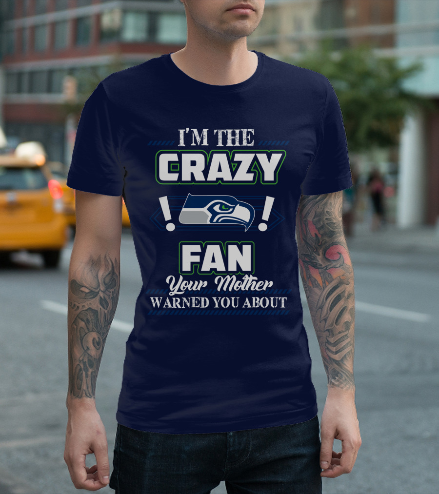 I'm The Crazy Seattle Seahawks Fan Your Mother Warned You About T-Shirt