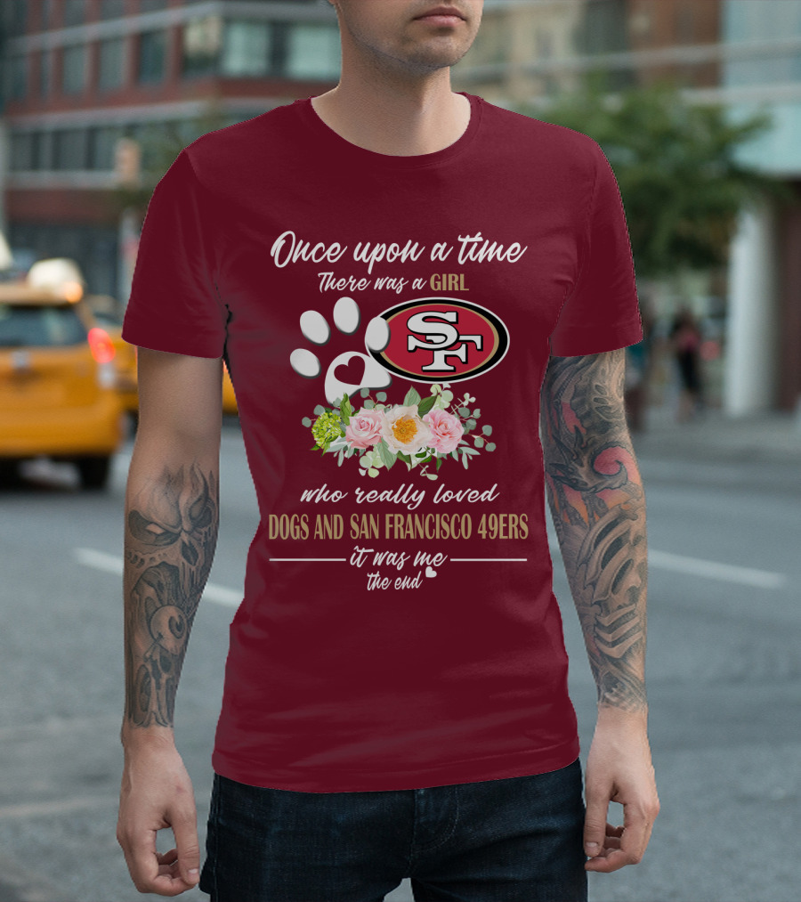 Once Upon A Time There Was A Girl Who Really Loved Dogs And San Francisco 49ers It Was Me The End T-Shirt