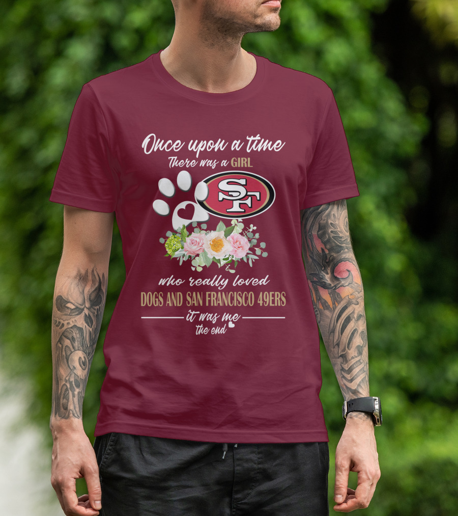 Once Upon A Time There Was A Girl Who Really Loved Dogs And San Francisco 49ers It Was Me The End T-Shirt