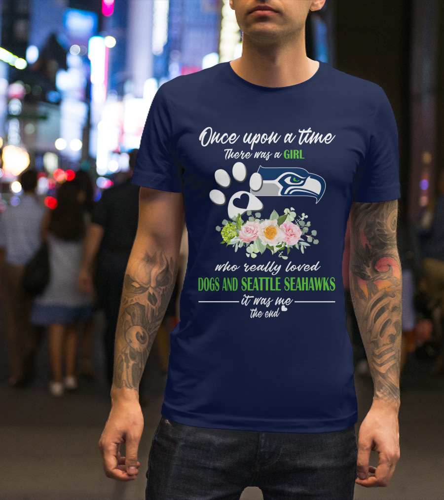 Once Upon A Time There Was A Girl Who Really Loved Dogs And Seattle Seahawks It Was Me The End T-Shirt