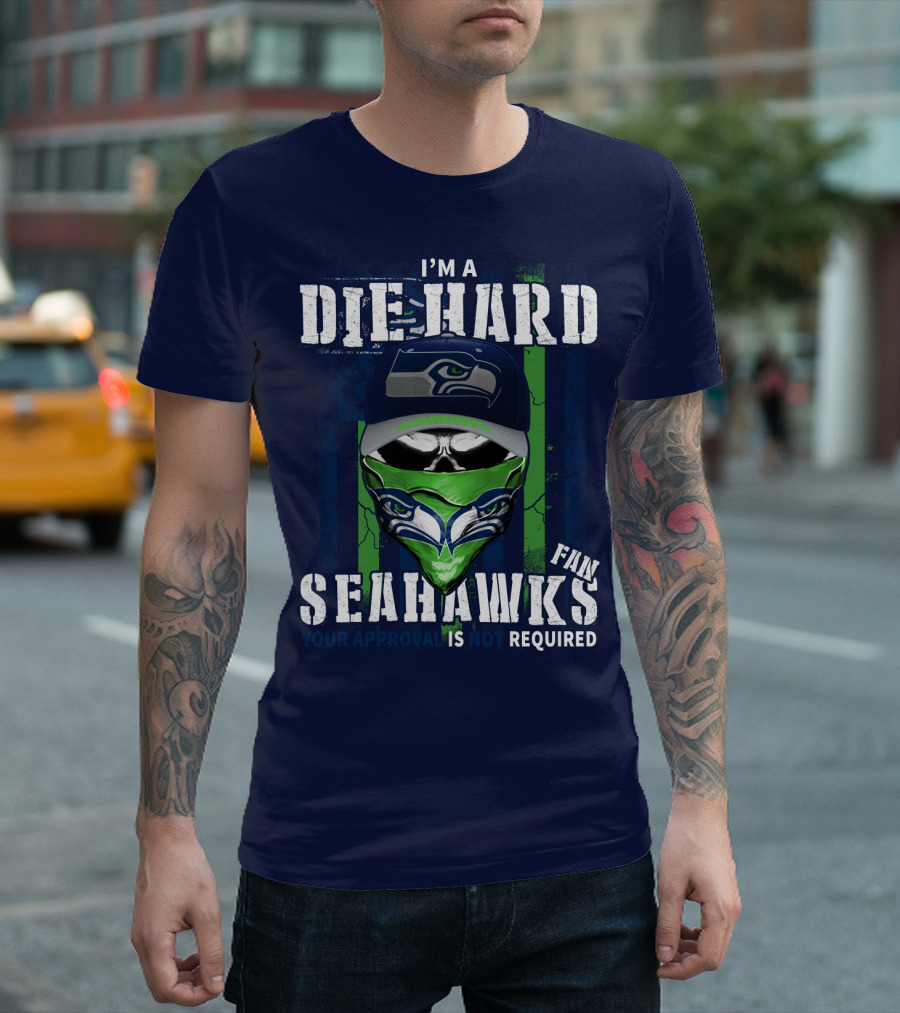I'm A Die-Hard Seahawks Fan Your Approval Is Not Required T-Shirt