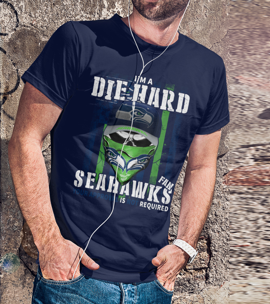 I'm A Die-Hard Seahawks Fan Your Approval Is Not Required T-Shirt