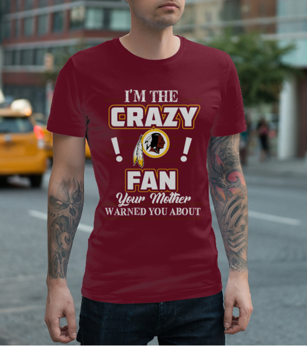 I'm The Crazy Fan Your Mother Warned You About Washington Redskins T-Shirt