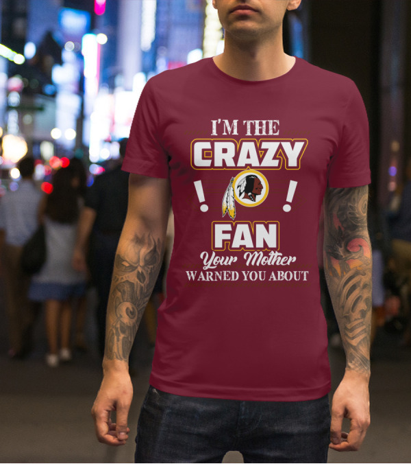 I'm The Crazy Fan Your Mother Warned You About Washington Redskins T-Shirt