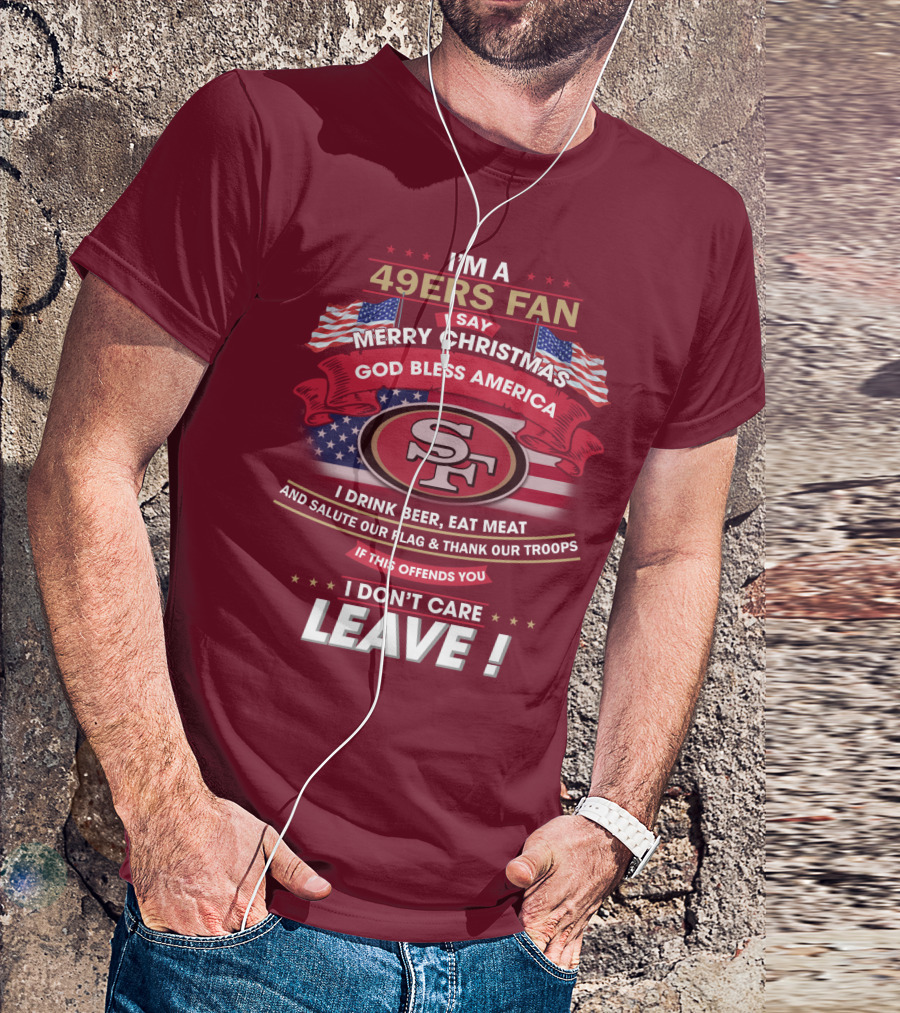 I'm A 49ers Fan Merry Christmas God Bless America Salute Our Flag Thank Our Troops Leave T-Shirt