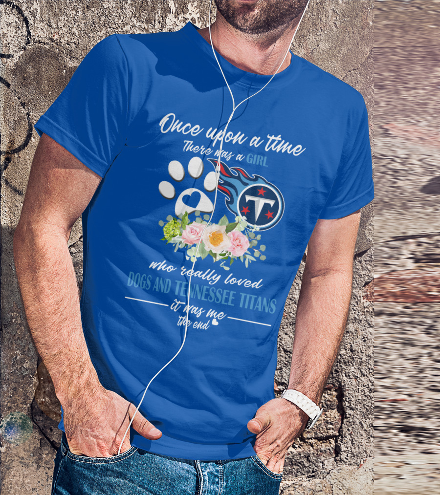 Once Upon A Time There Was A Girl Who Really Loved Dogs And Tennessee Titans It Was Me The End T-Shirt