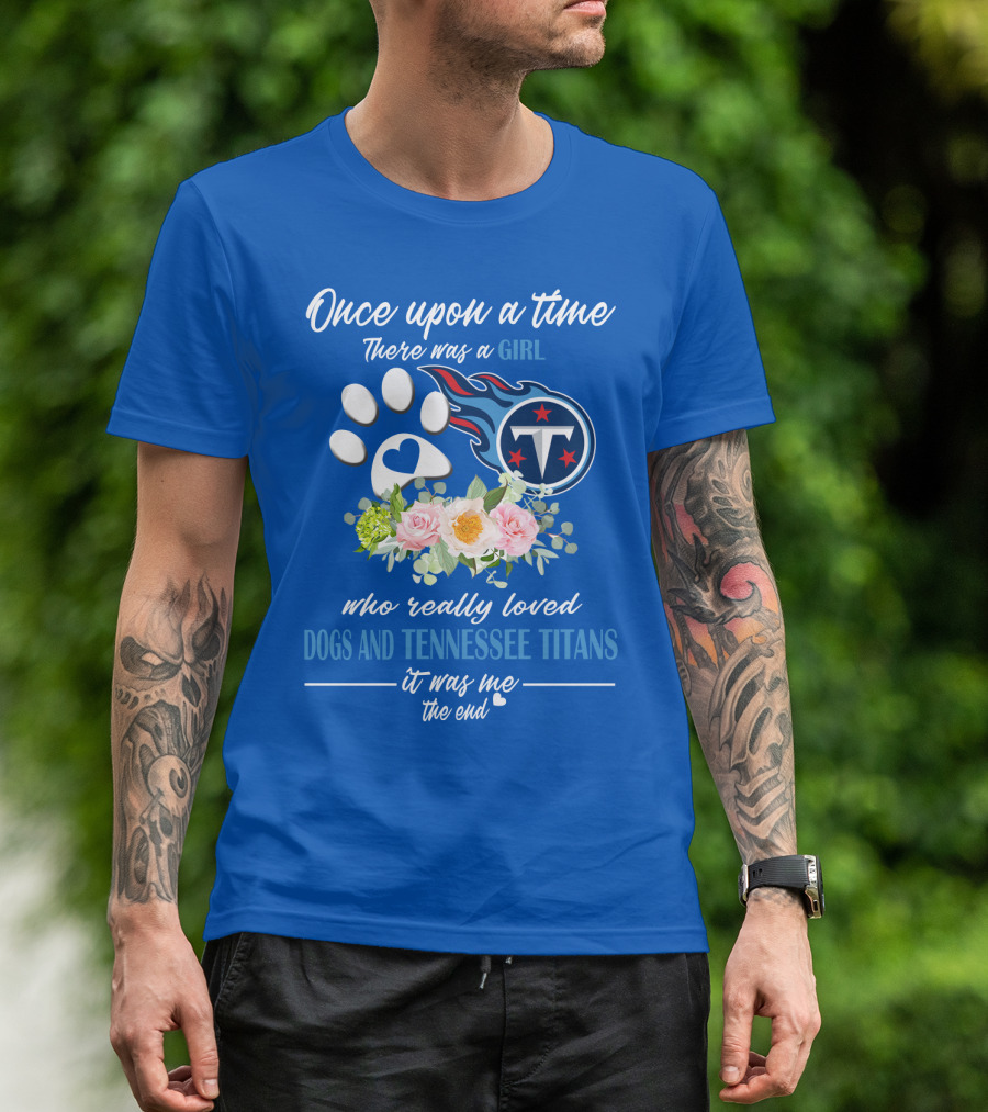 Once Upon A Time There Was A Girl Who Really Loved Dogs And Tennessee Titans It Was Me The End T-Shirt