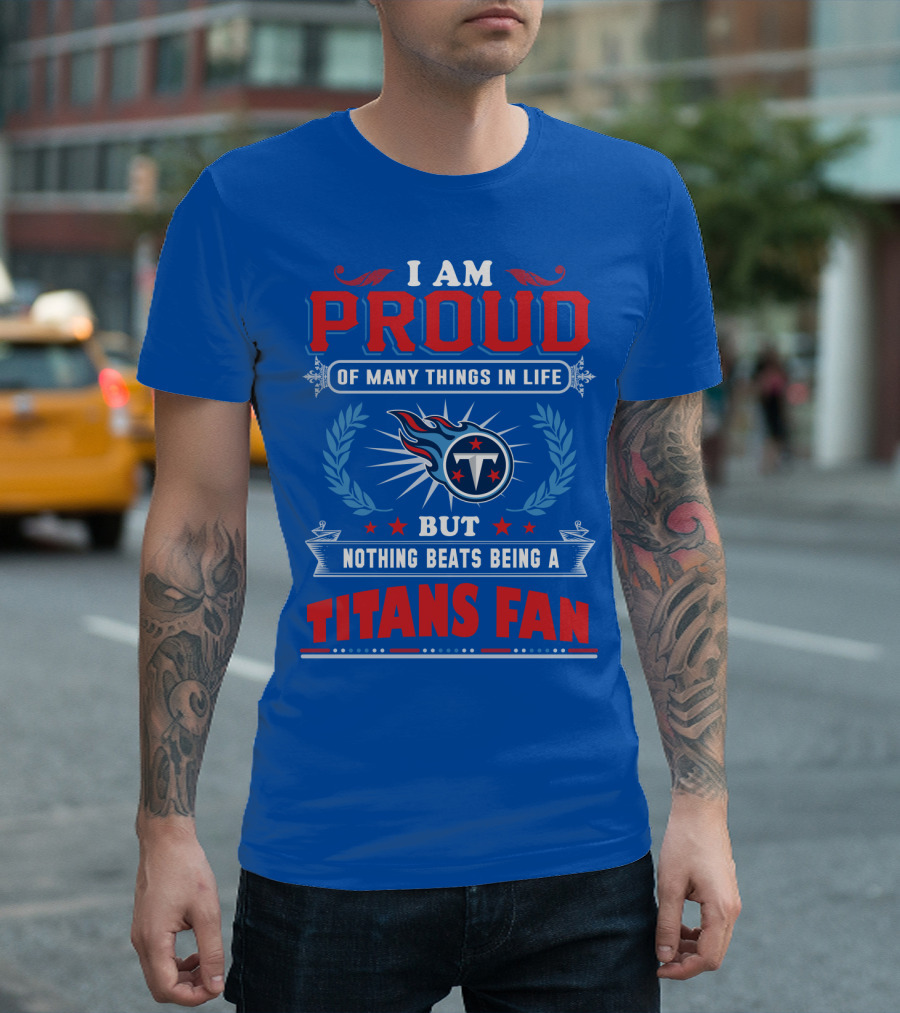 I Am Proud Of Many Things In Life But Nothing Beats Being A Tennessee Titans Fan T-Shirt
