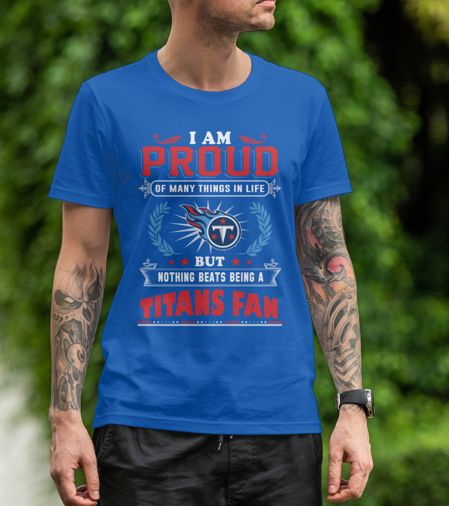 I Am Proud Of Many Things In Life But Nothing Beats Being A Tennessee Titans Fan T-Shirt