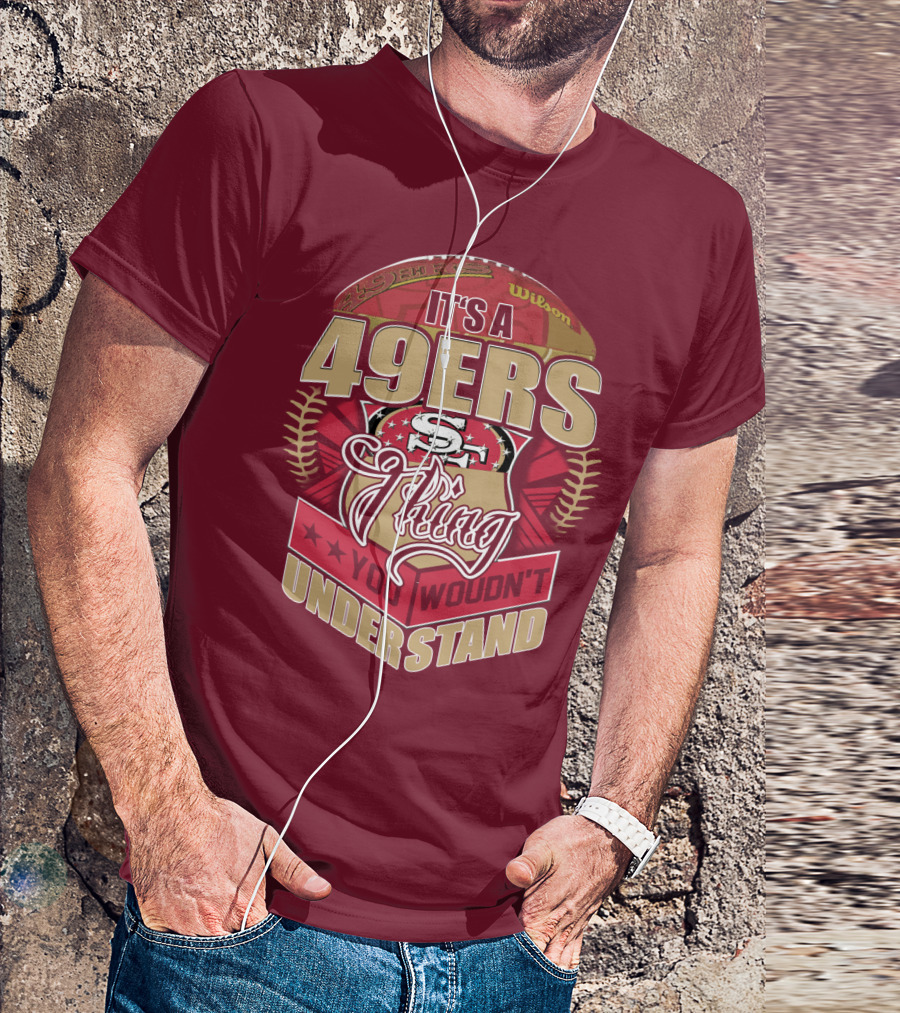 It's A 49ers Thing You Wouldn't Understand T-Shirt