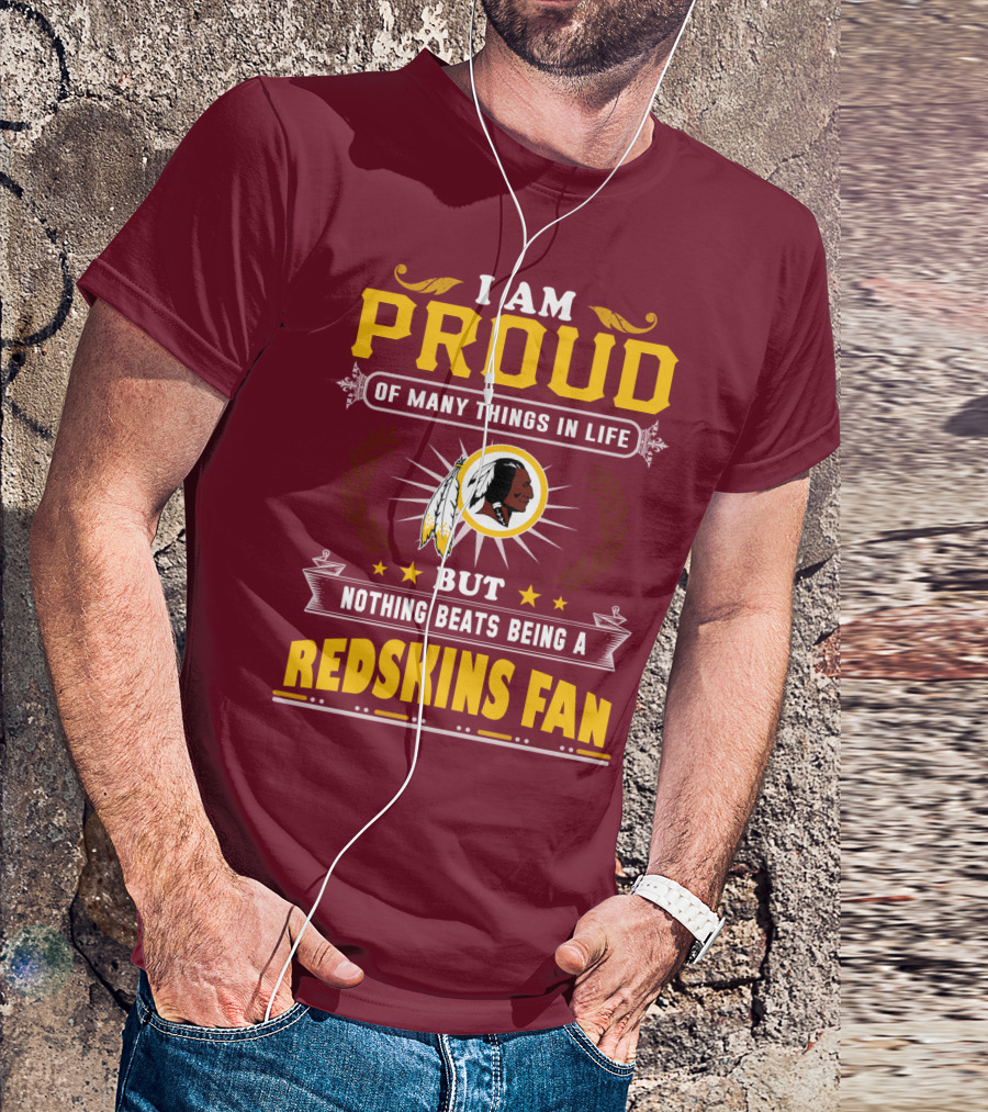 I Am Proud Of Many Things In Life But Nothing Beats Being A Redskins Fan T-Shirt