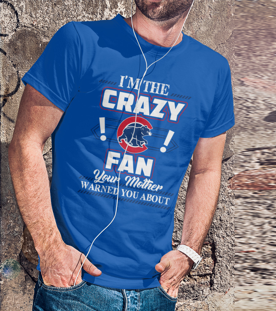 I'm The Crazy Chicago Cubs Fan Your Mother Warned You About T-Shirt