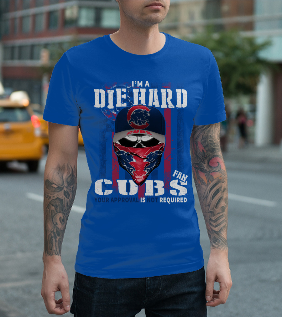 I'm A Die Hard Cubs Fan Your Approval Is Not Required T-Shirt