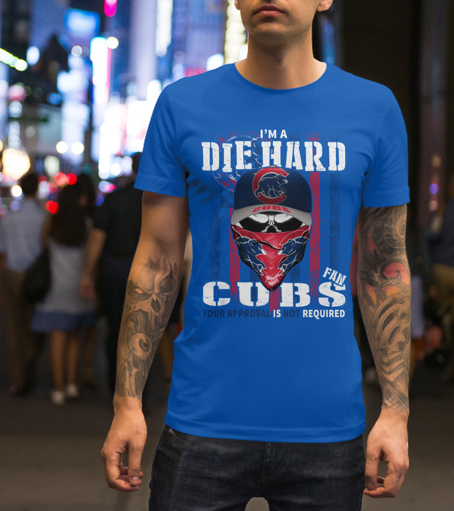 I'm A Die Hard Cubs Fan Your Approval Is Not Required T-Shirt