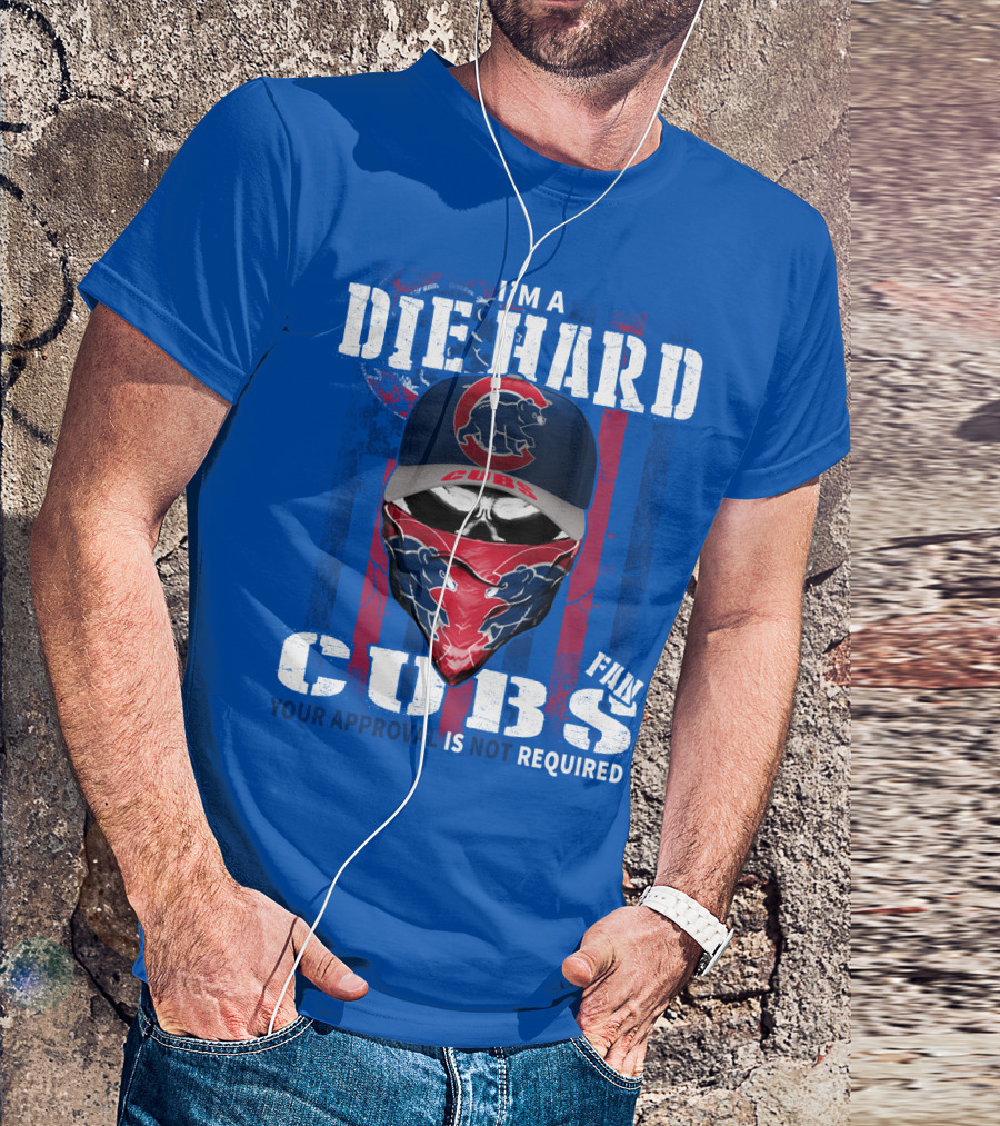 I'm A Die Hard Cubs Fan Your Approval Is Not Required T-Shirt