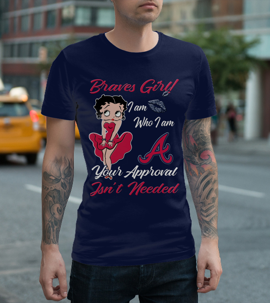 Braves Girl I Am Who I Am A Your Approval Isn't Needed T-Shirt