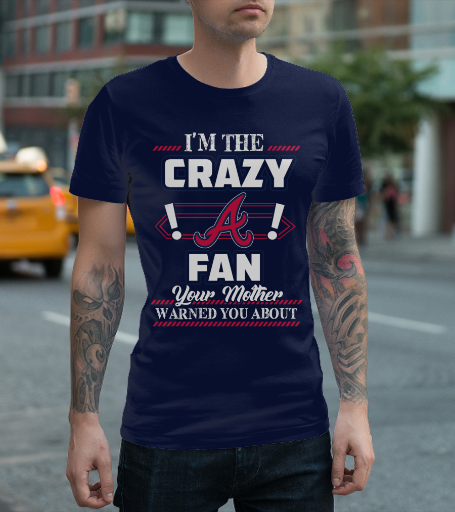 I'm The Crazy Atlanta Braves Fan Your Mother Warned You About T-Shirt