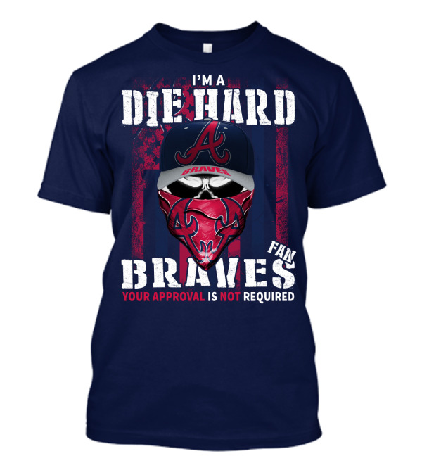 I'm A Die Hard Braves Fan Your Approval Is Not Required T-Shirt