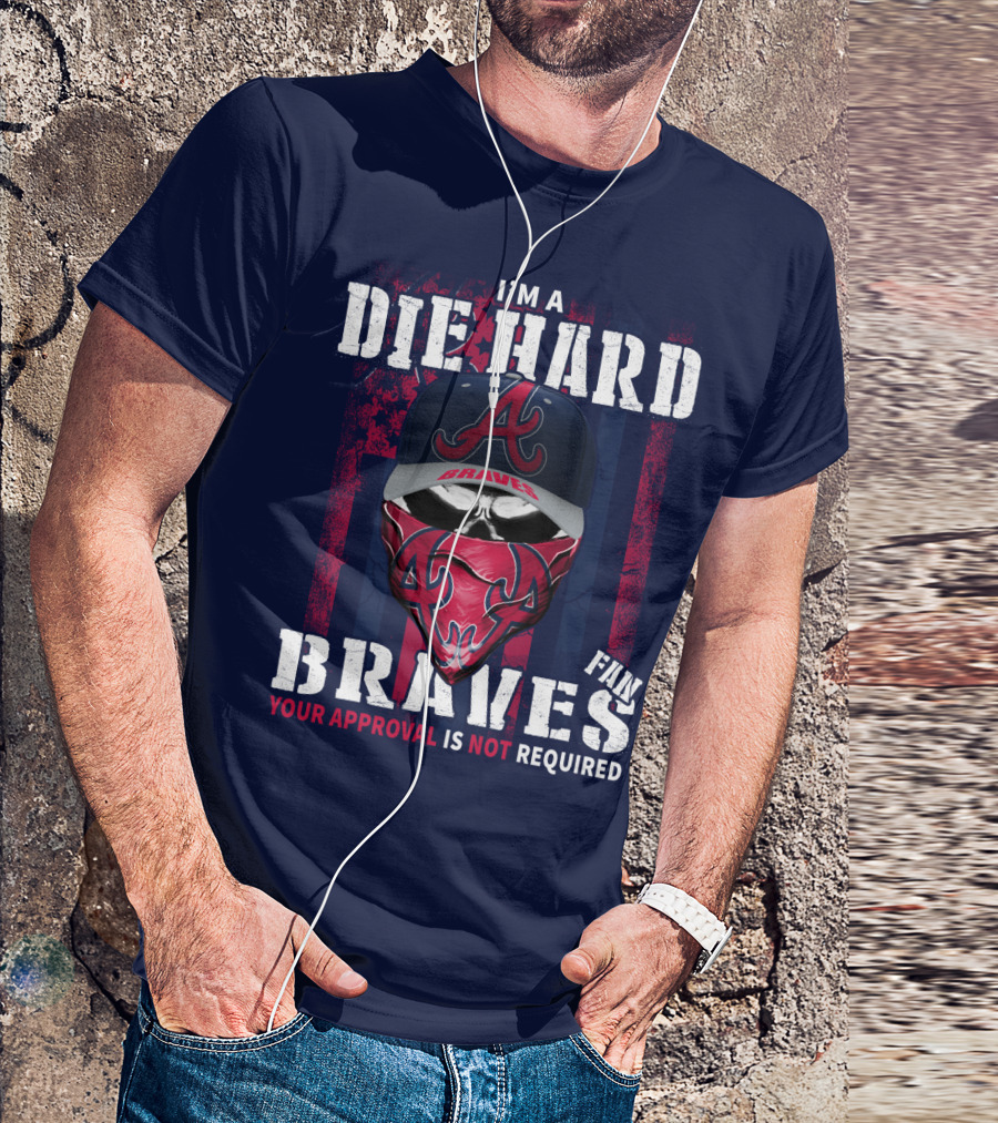 I'm A Die Hard Braves Fan Your Approval Is Not Required T-Shirt