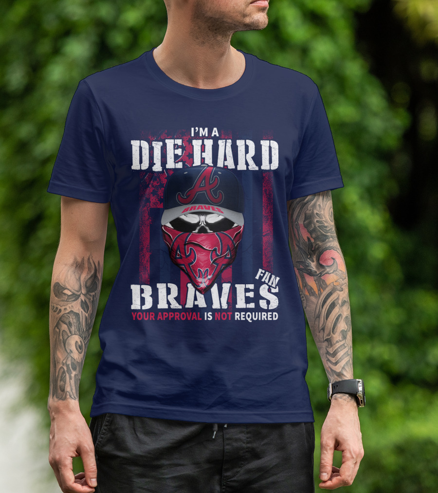 I'm A Die Hard Braves Fan Your Approval Is Not Required T-Shirt