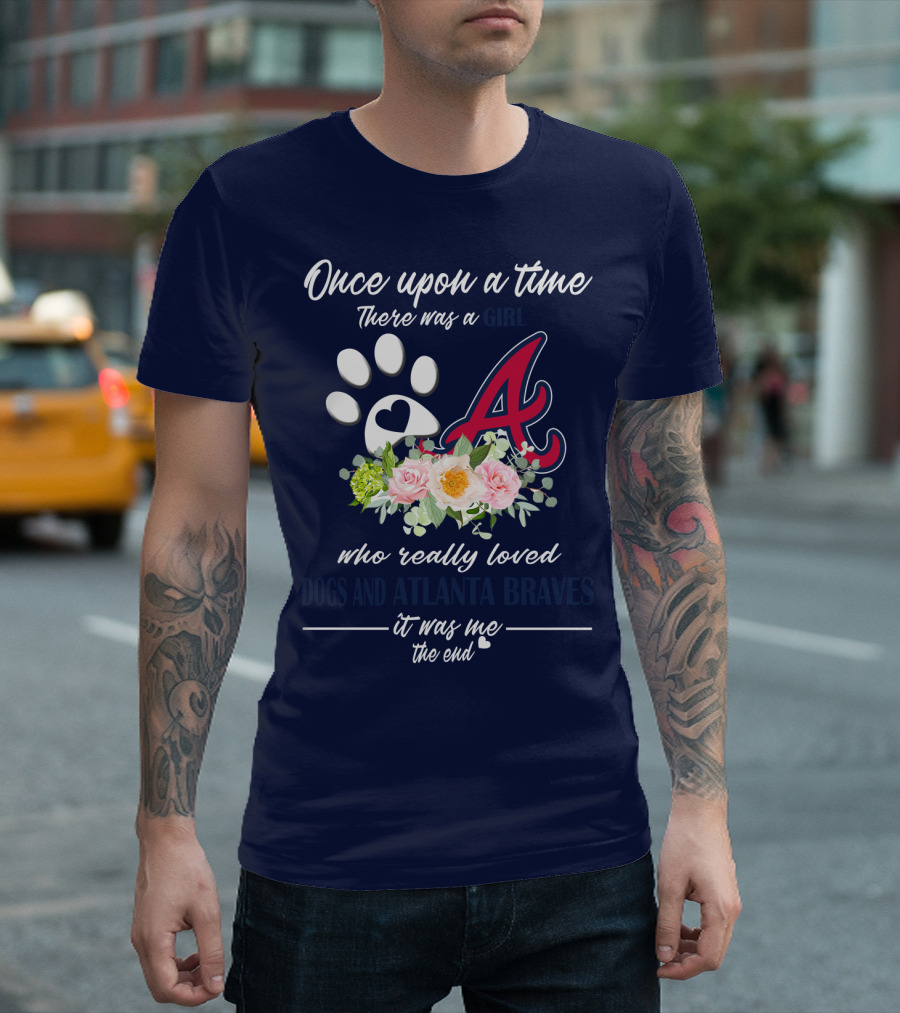 Once Upon A Time There Was A Girl Who Really Loved Dogs And Atlanta Braves It Was Me The End T-Shirt