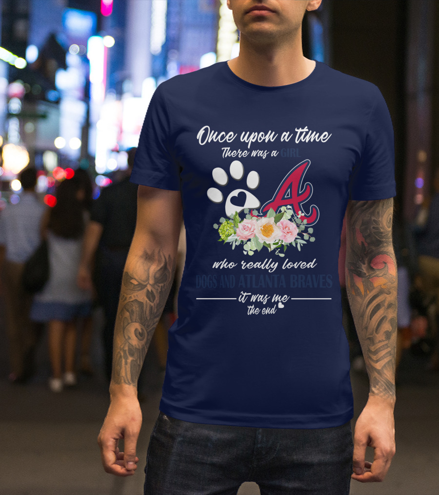 Once Upon A Time There Was A Girl Who Really Loved Dogs And Atlanta Braves It Was Me The End T-Shirt