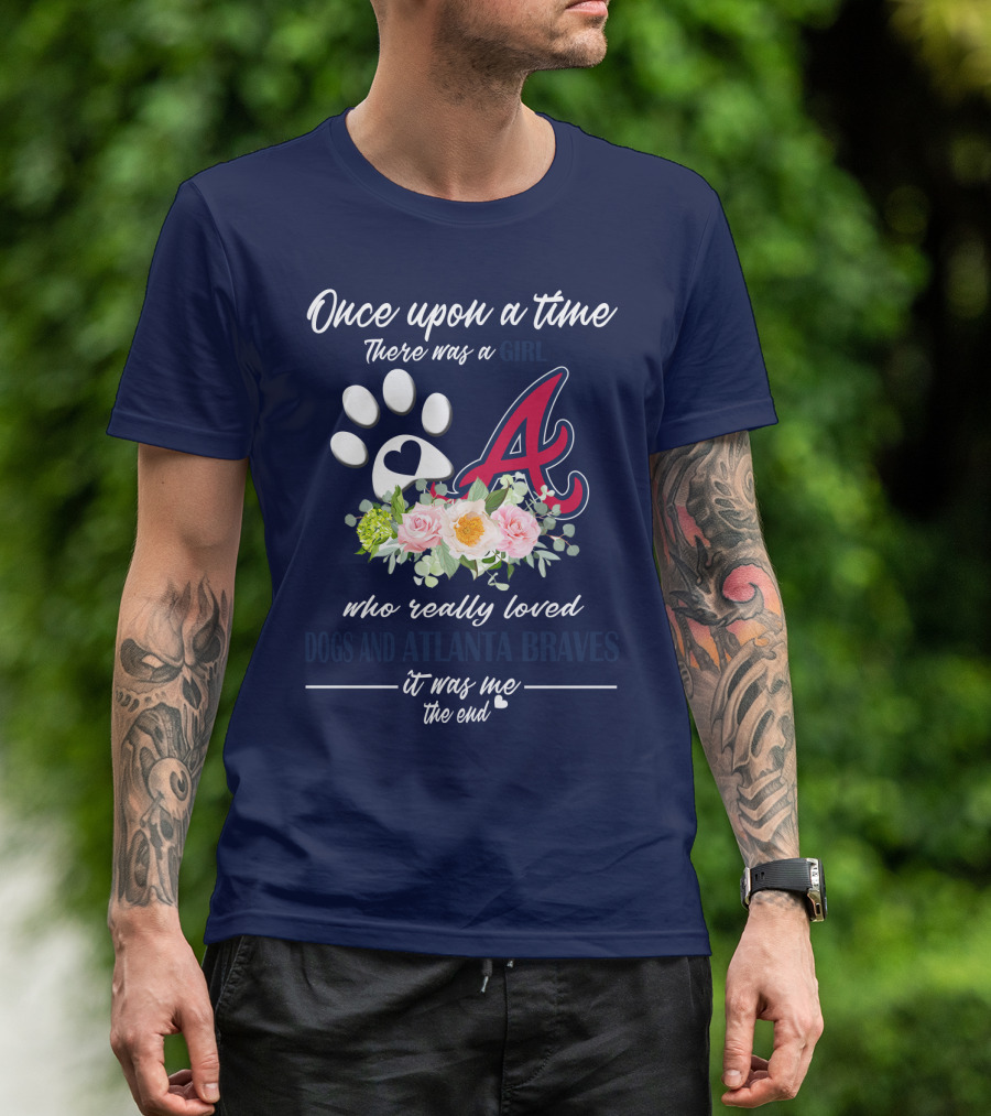 Once Upon A Time There Was A Girl Who Really Loved Dogs And Atlanta Braves It Was Me The End T-Shirt