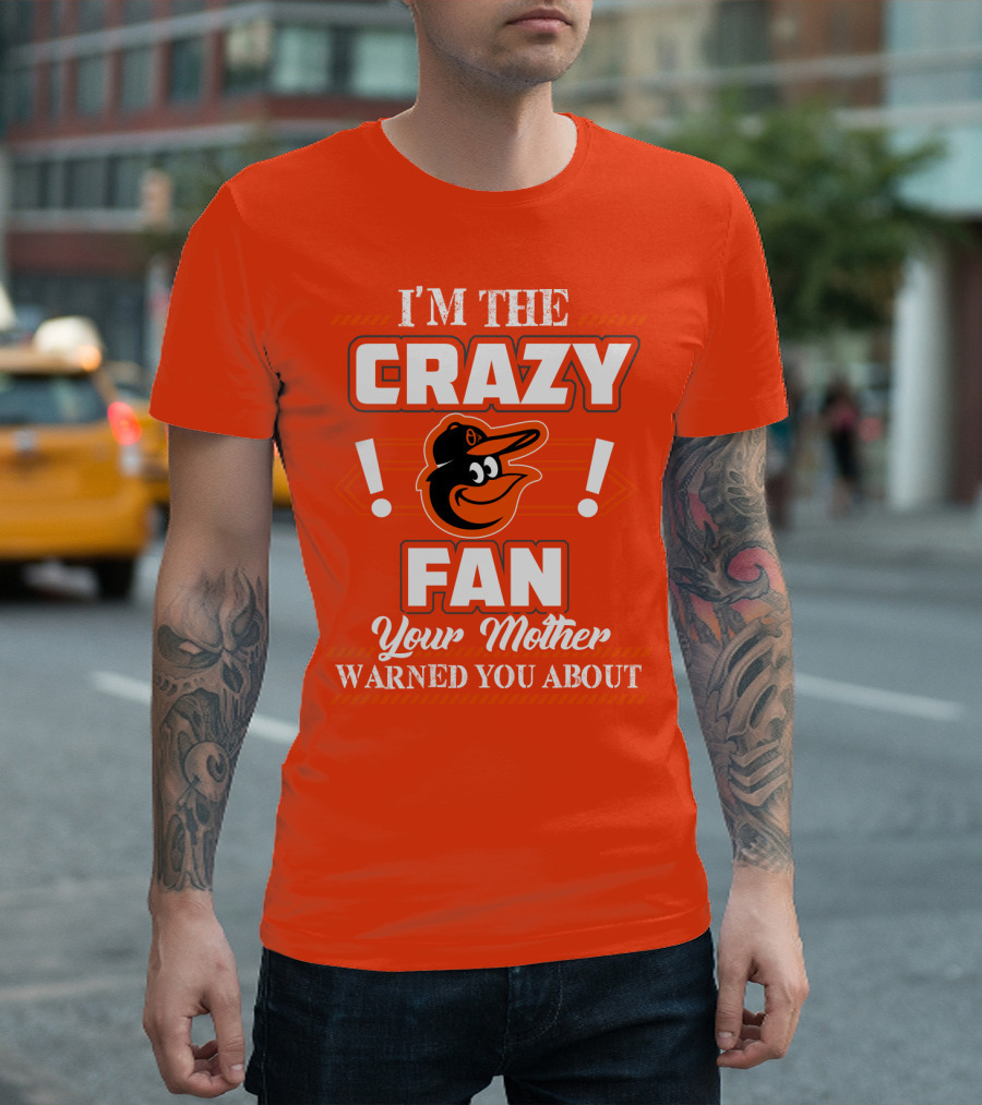 I'm The Crazy Baltimore Orioles Fan Your Mother Warned You About T-Shirt