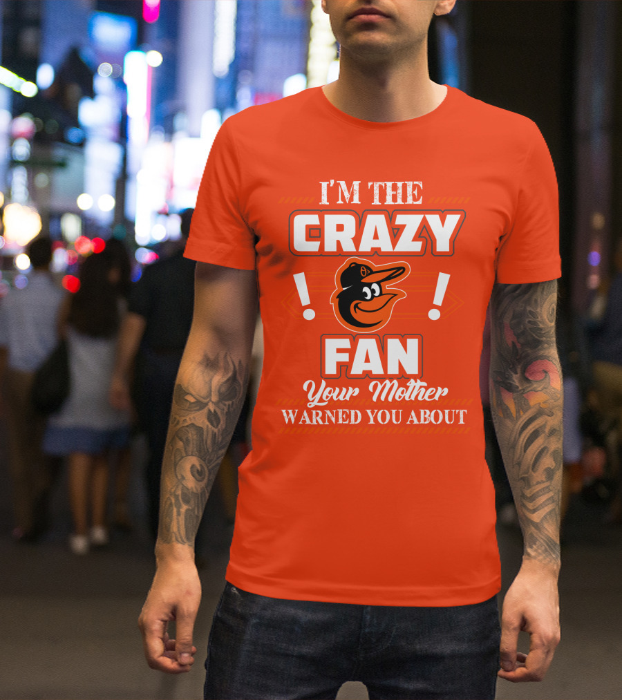I'm The Crazy Baltimore Orioles Fan Your Mother Warned You About T-Shirt