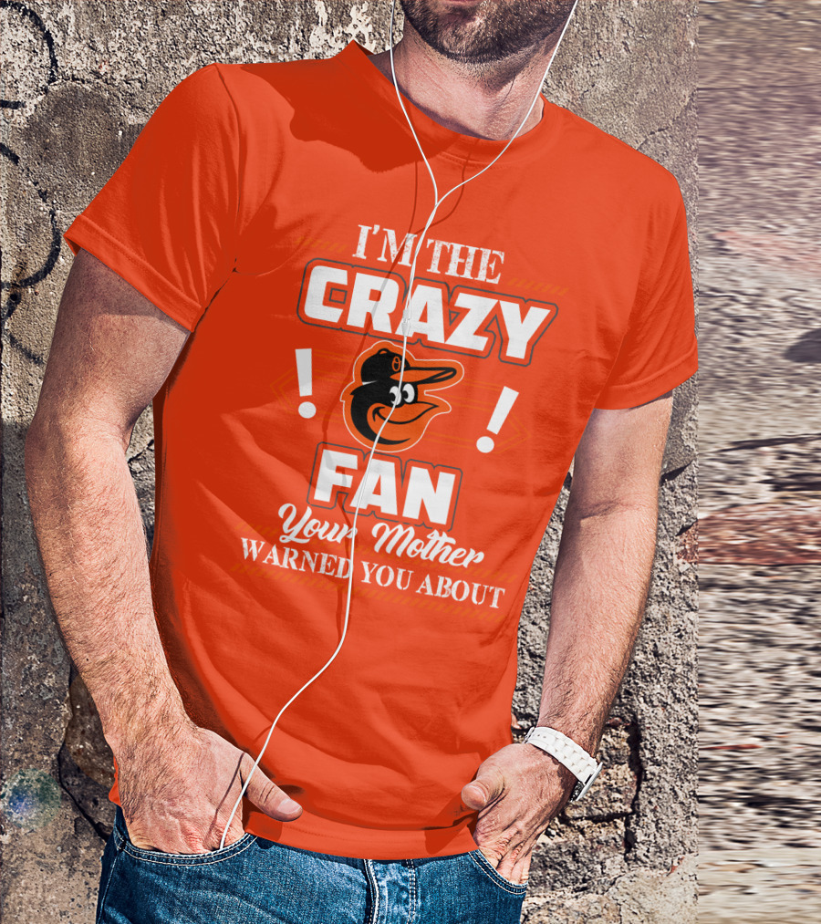 I'm The Crazy Baltimore Orioles Fan Your Mother Warned You About T-Shirt