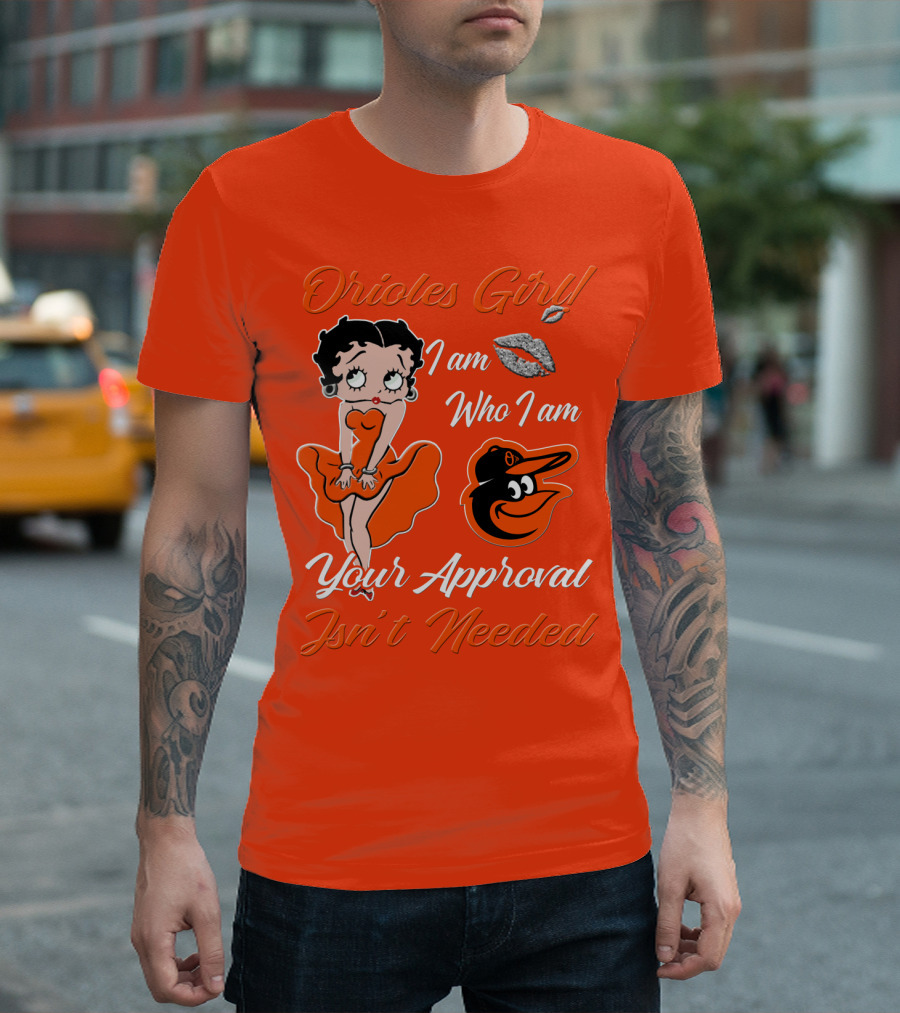 Orioles Girl I Am Who I Am Your Approval Isn't Needed Baltimore Orioles T-Shirt