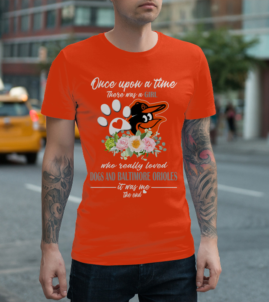 Once Upon A Time There Was A Girl Who Really Loved Dogs And Baltimore Orioles It Was Me The End T-Shirt