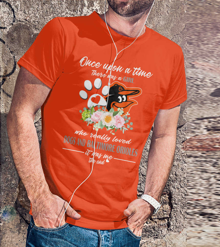 Once Upon A Time There Was A Girl Who Really Loved Dogs And Baltimore Orioles It Was Me The End T-Shirt